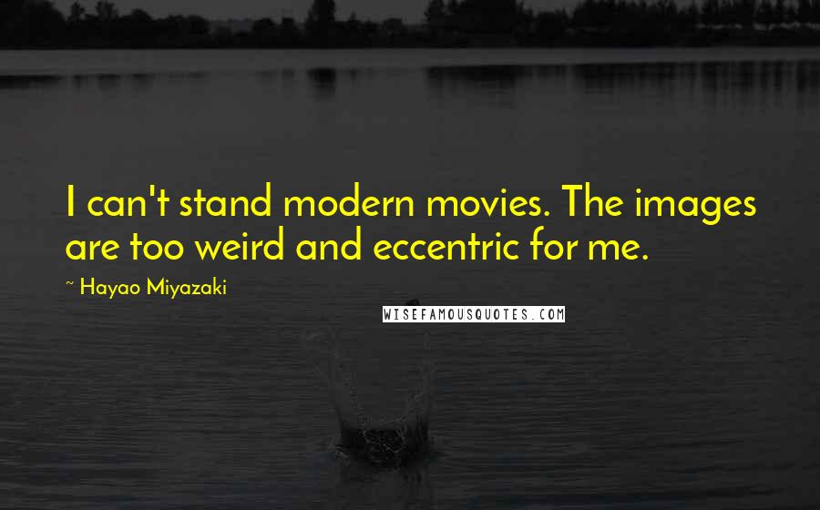 Hayao Miyazaki Quotes: I can't stand modern movies. The images are too weird and eccentric for me.