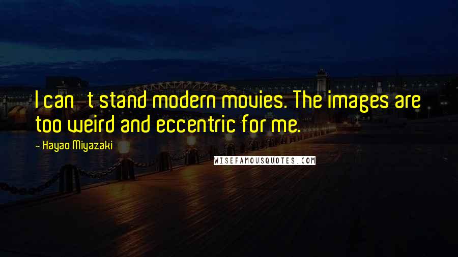 Hayao Miyazaki Quotes: I can't stand modern movies. The images are too weird and eccentric for me.