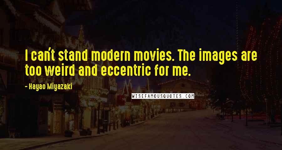 Hayao Miyazaki Quotes: I can't stand modern movies. The images are too weird and eccentric for me.