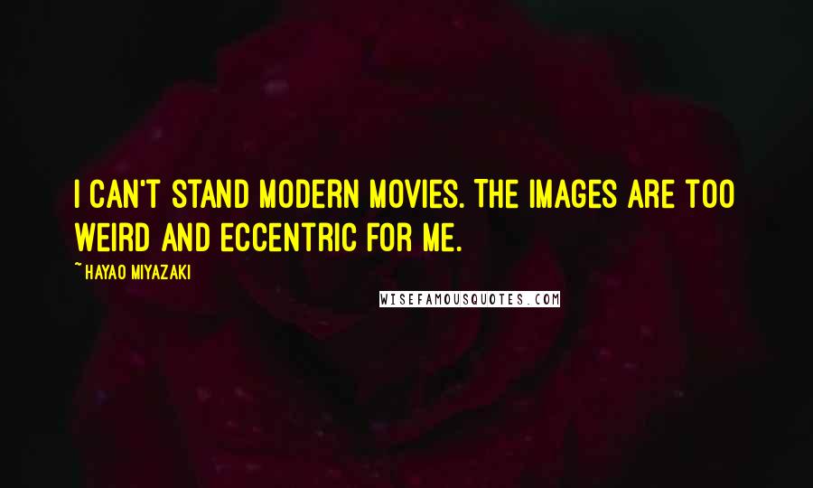 Hayao Miyazaki Quotes: I can't stand modern movies. The images are too weird and eccentric for me.
