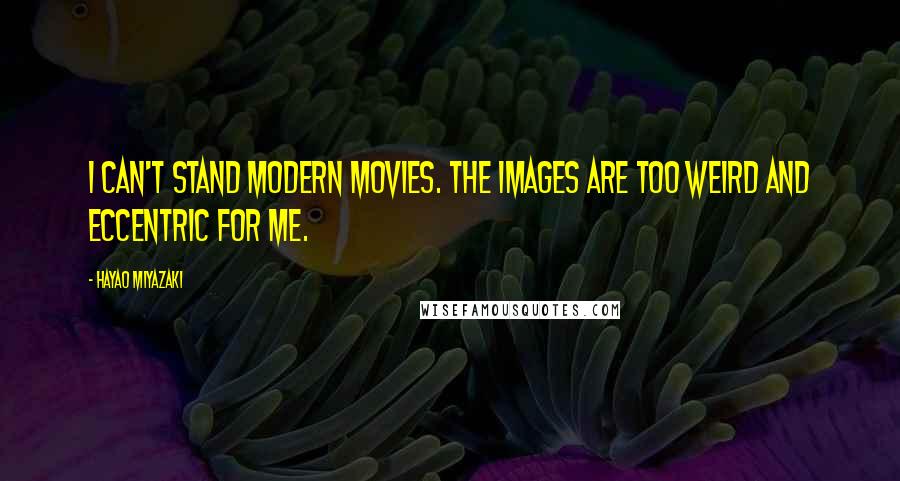 Hayao Miyazaki Quotes: I can't stand modern movies. The images are too weird and eccentric for me.
