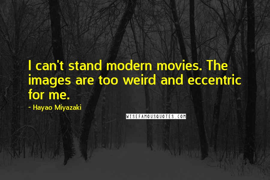 Hayao Miyazaki Quotes: I can't stand modern movies. The images are too weird and eccentric for me.