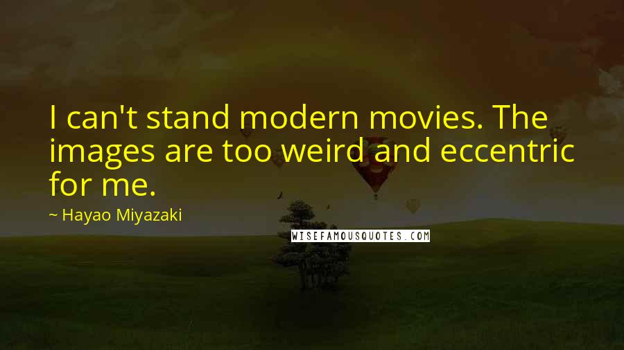 Hayao Miyazaki Quotes: I can't stand modern movies. The images are too weird and eccentric for me.