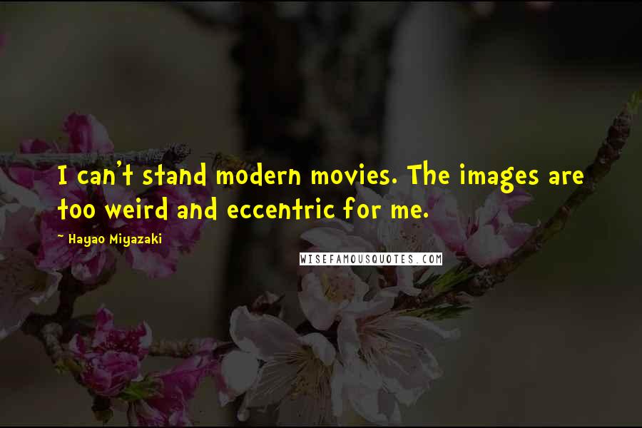 Hayao Miyazaki Quotes: I can't stand modern movies. The images are too weird and eccentric for me.