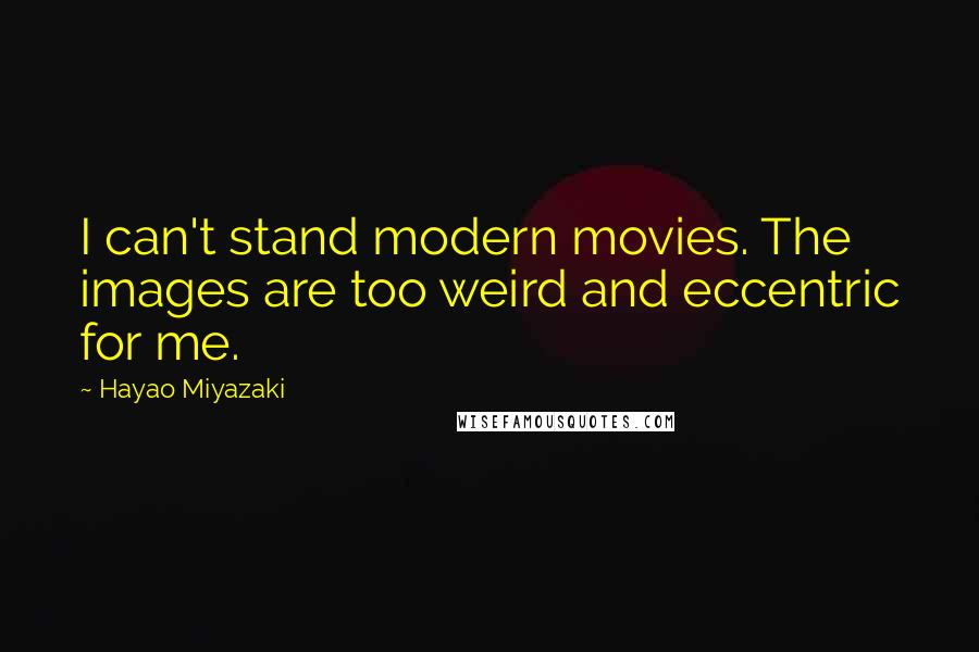 Hayao Miyazaki Quotes: I can't stand modern movies. The images are too weird and eccentric for me.