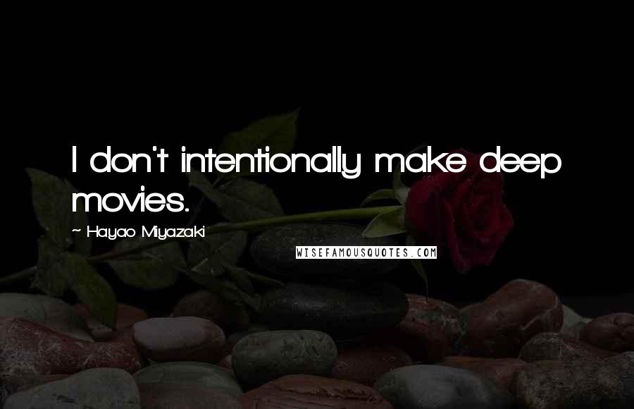 Hayao Miyazaki Quotes: I don't intentionally make deep movies.