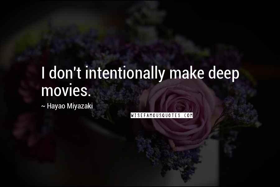 Hayao Miyazaki Quotes: I don't intentionally make deep movies.