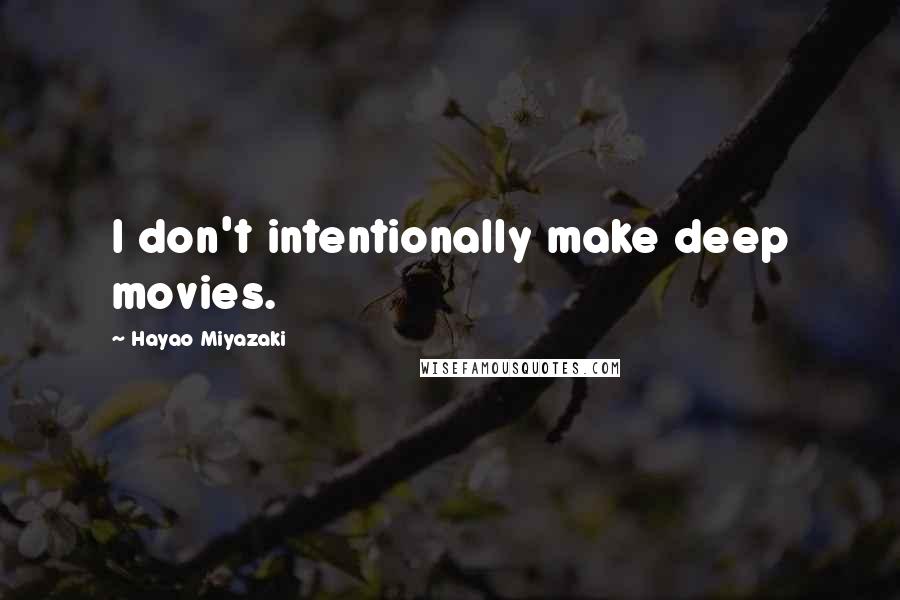 Hayao Miyazaki Quotes: I don't intentionally make deep movies.