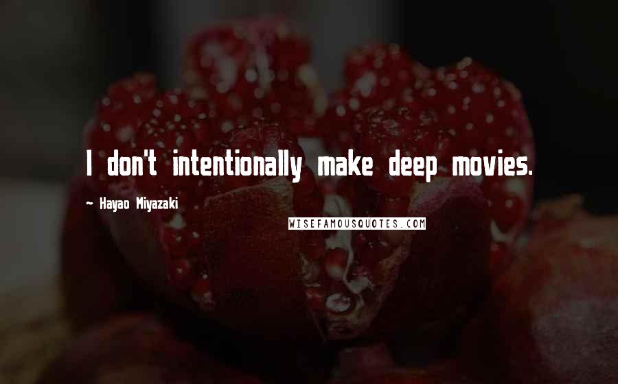 Hayao Miyazaki Quotes: I don't intentionally make deep movies.