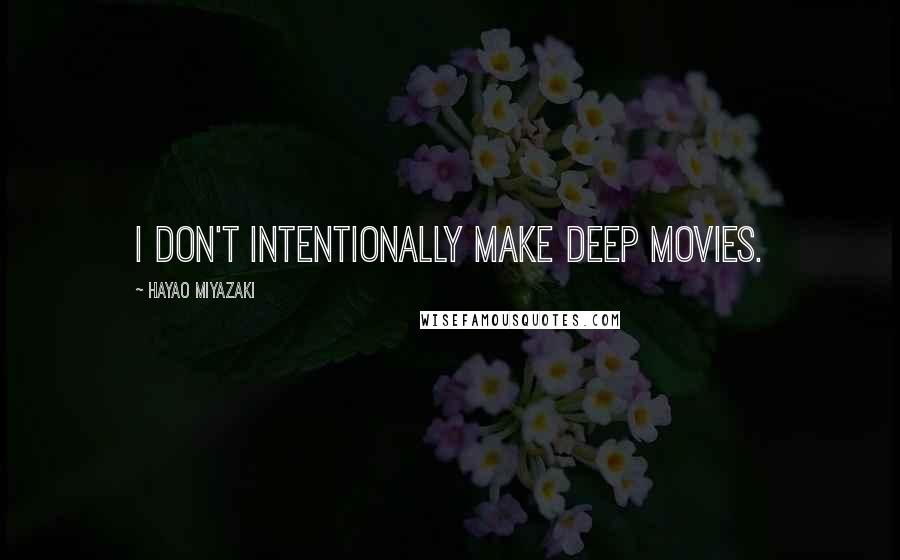 Hayao Miyazaki Quotes: I don't intentionally make deep movies.