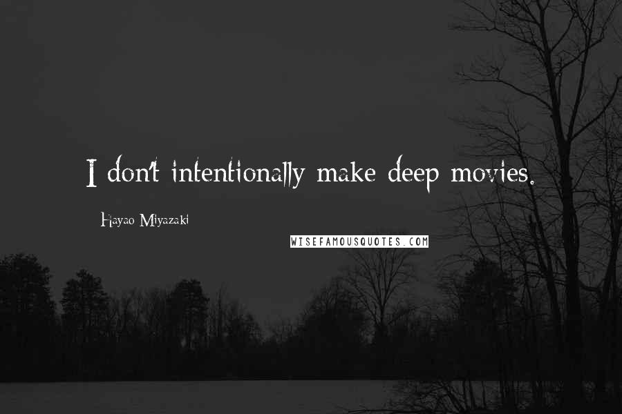 Hayao Miyazaki Quotes: I don't intentionally make deep movies.