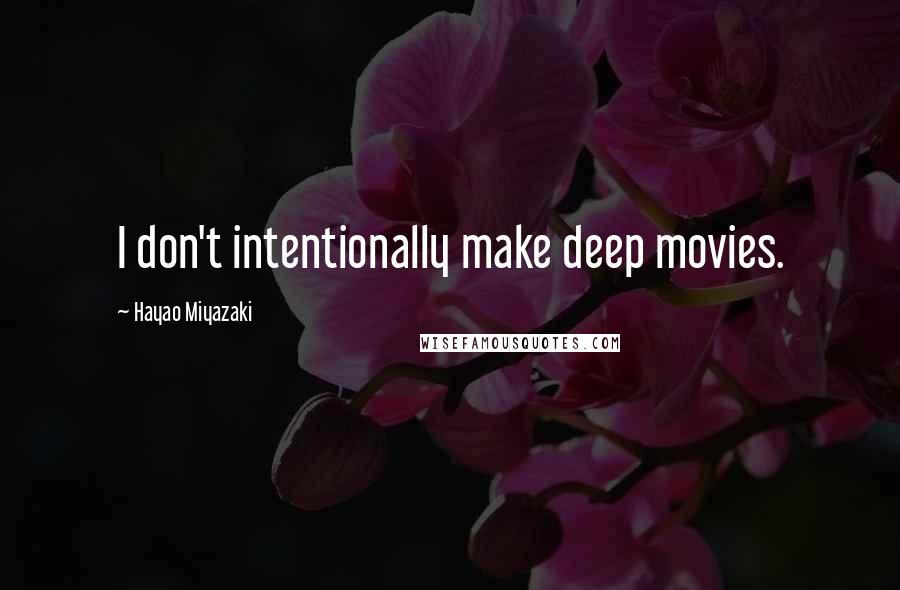 Hayao Miyazaki Quotes: I don't intentionally make deep movies.