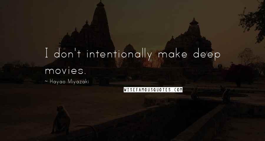 Hayao Miyazaki Quotes: I don't intentionally make deep movies.