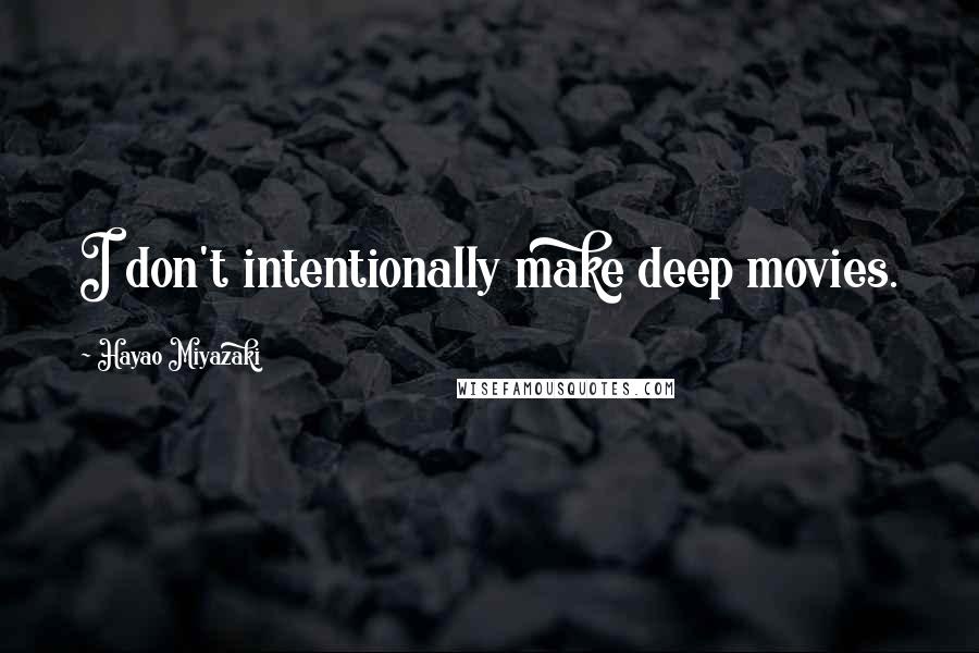 Hayao Miyazaki Quotes: I don't intentionally make deep movies.