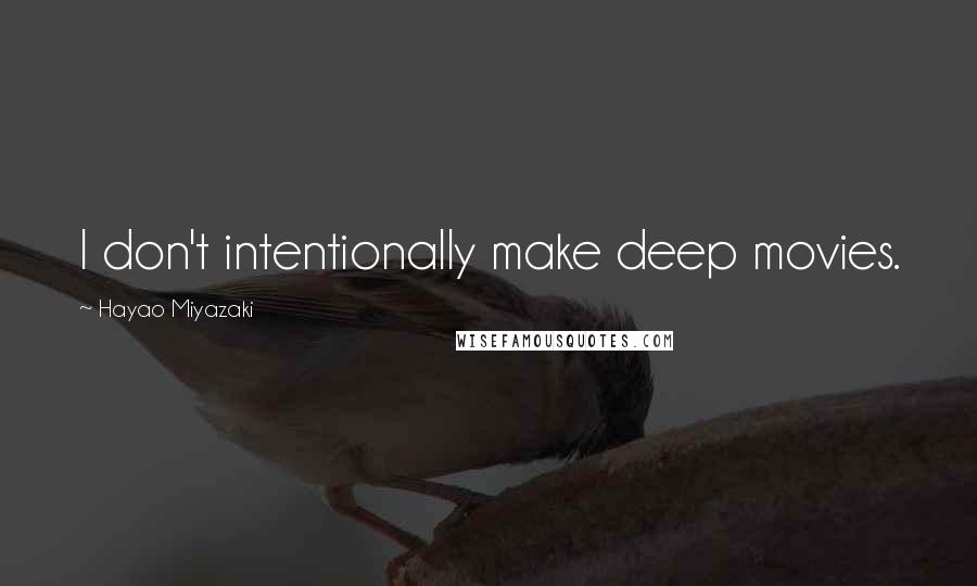Hayao Miyazaki Quotes: I don't intentionally make deep movies.