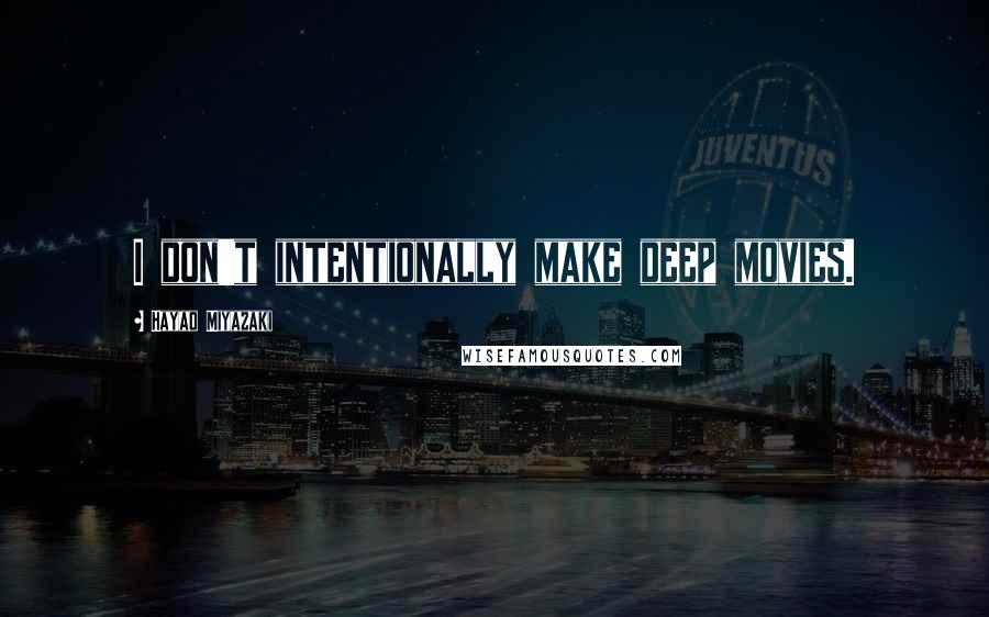 Hayao Miyazaki Quotes: I don't intentionally make deep movies.