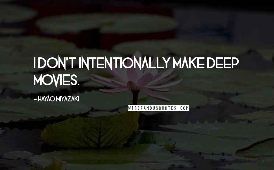 Hayao Miyazaki Quotes: I don't intentionally make deep movies.