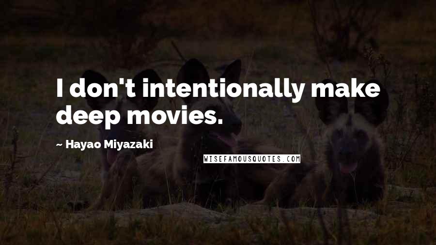 Hayao Miyazaki Quotes: I don't intentionally make deep movies.