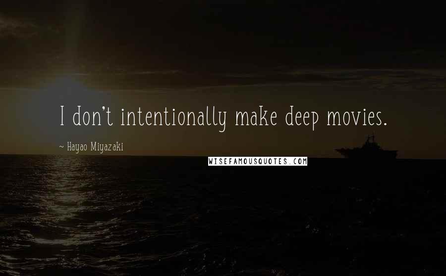 Hayao Miyazaki Quotes: I don't intentionally make deep movies.