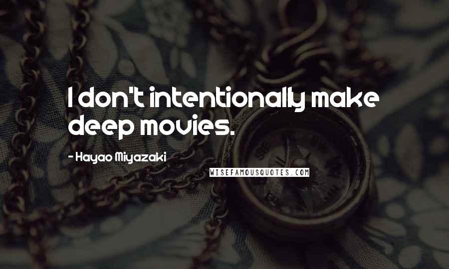Hayao Miyazaki Quotes: I don't intentionally make deep movies.