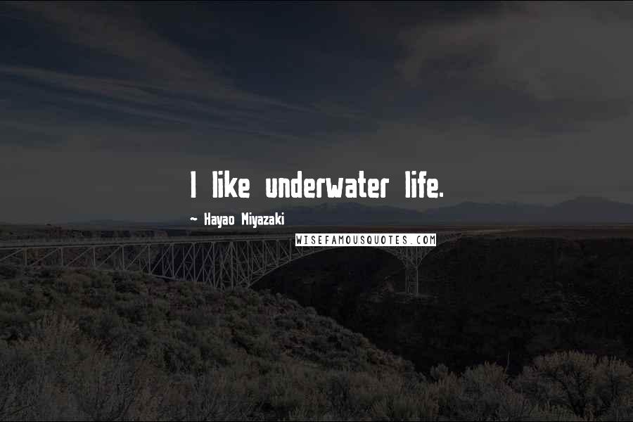 Hayao Miyazaki Quotes: I like underwater life.