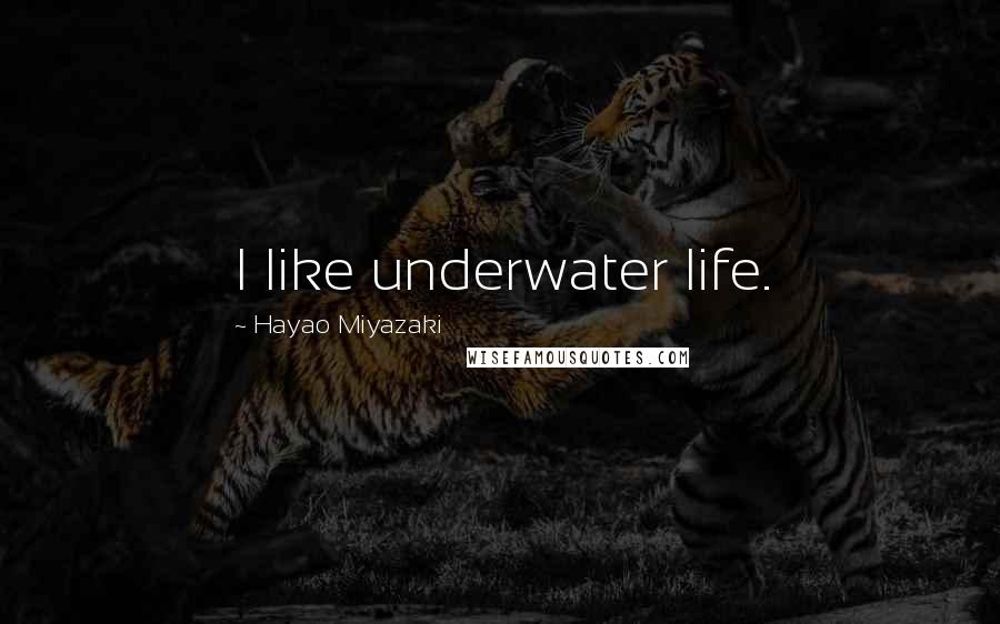 Hayao Miyazaki Quotes: I like underwater life.