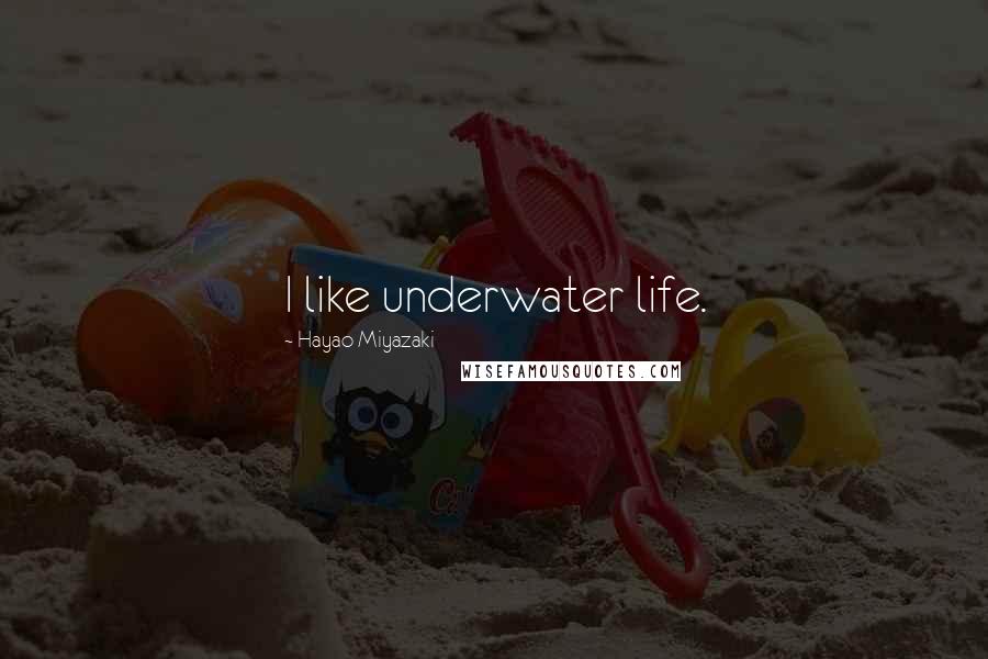 Hayao Miyazaki Quotes: I like underwater life.