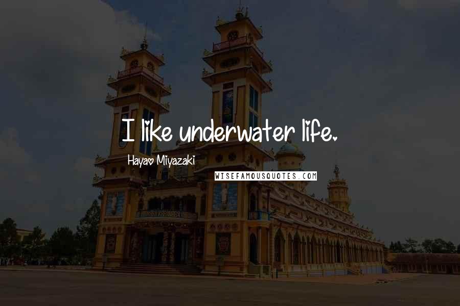 Hayao Miyazaki Quotes: I like underwater life.