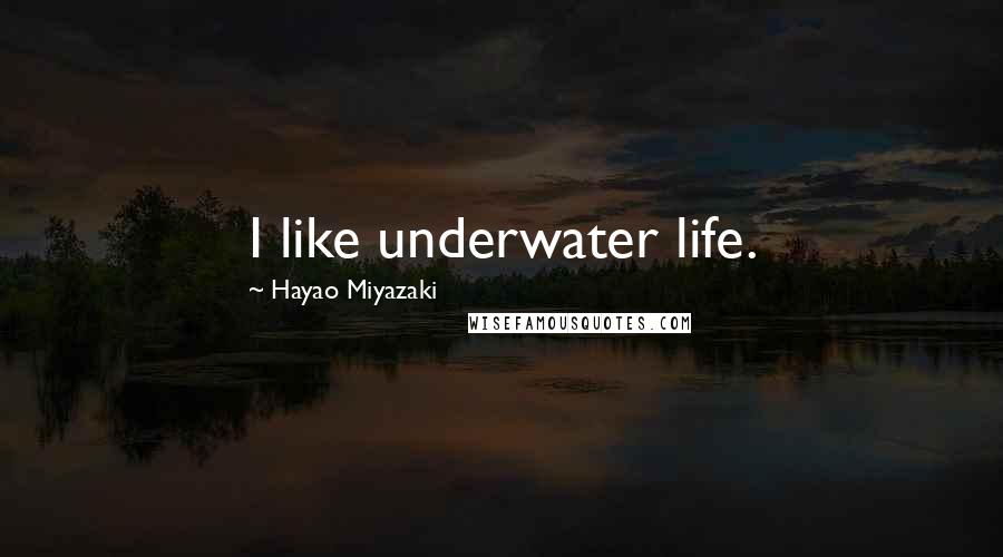 Hayao Miyazaki Quotes: I like underwater life.