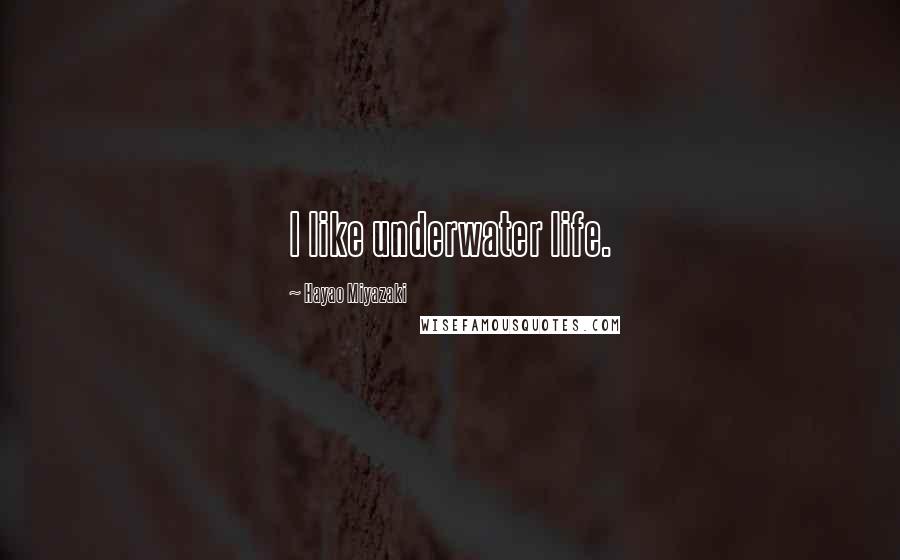 Hayao Miyazaki Quotes: I like underwater life.