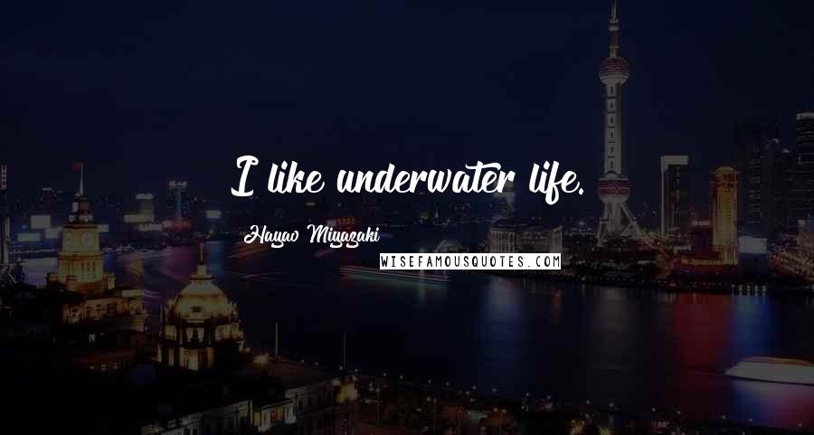 Hayao Miyazaki Quotes: I like underwater life.