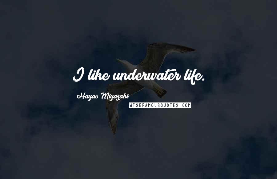 Hayao Miyazaki Quotes: I like underwater life.