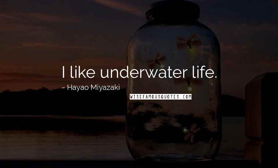 Hayao Miyazaki Quotes: I like underwater life.