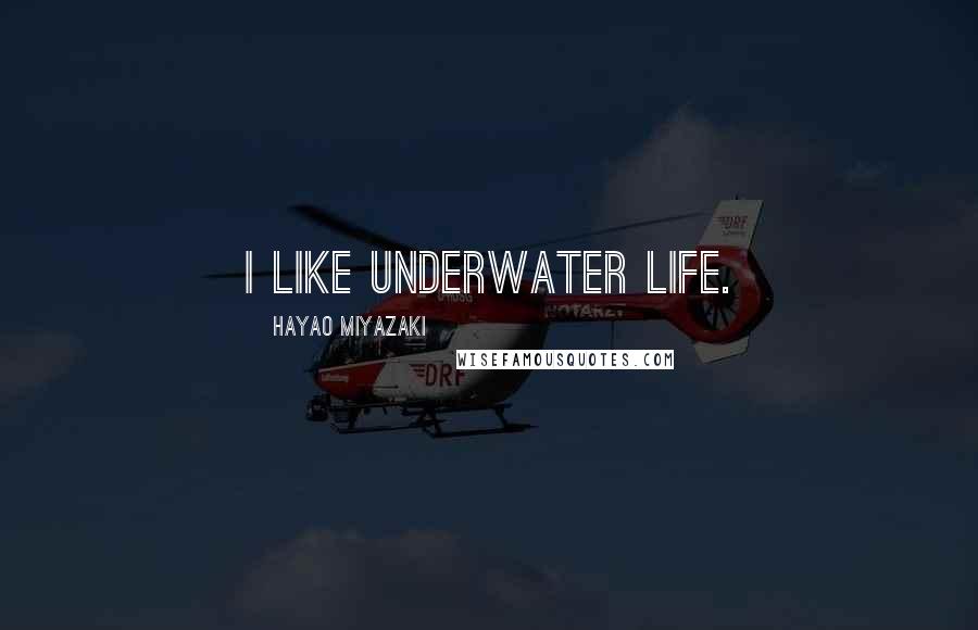 Hayao Miyazaki Quotes: I like underwater life.