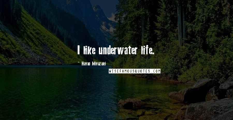 Hayao Miyazaki Quotes: I like underwater life.