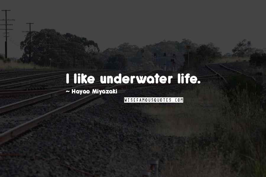 Hayao Miyazaki Quotes: I like underwater life.