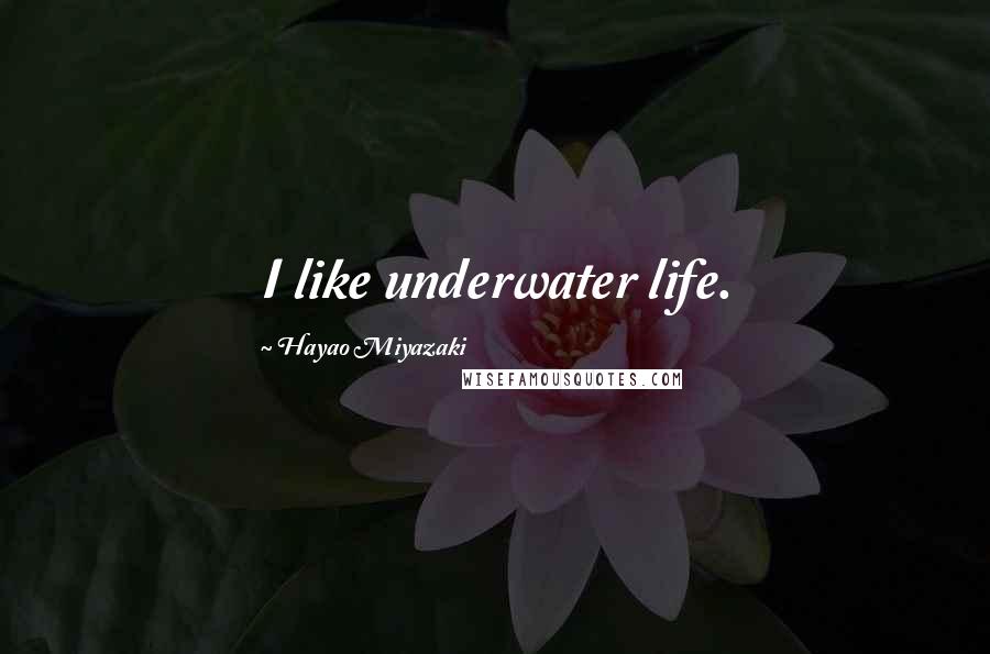 Hayao Miyazaki Quotes: I like underwater life.