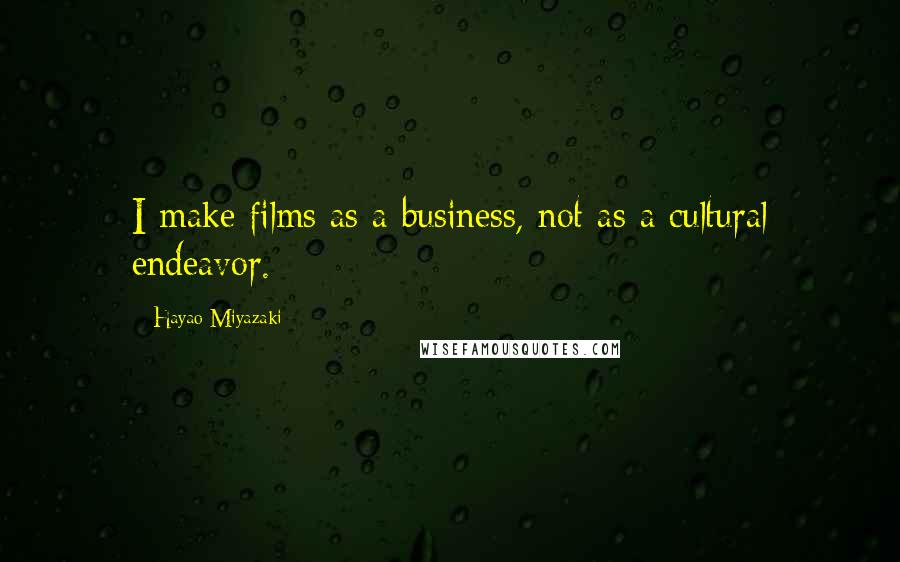 Hayao Miyazaki Quotes: I make films as a business, not as a cultural endeavor.
