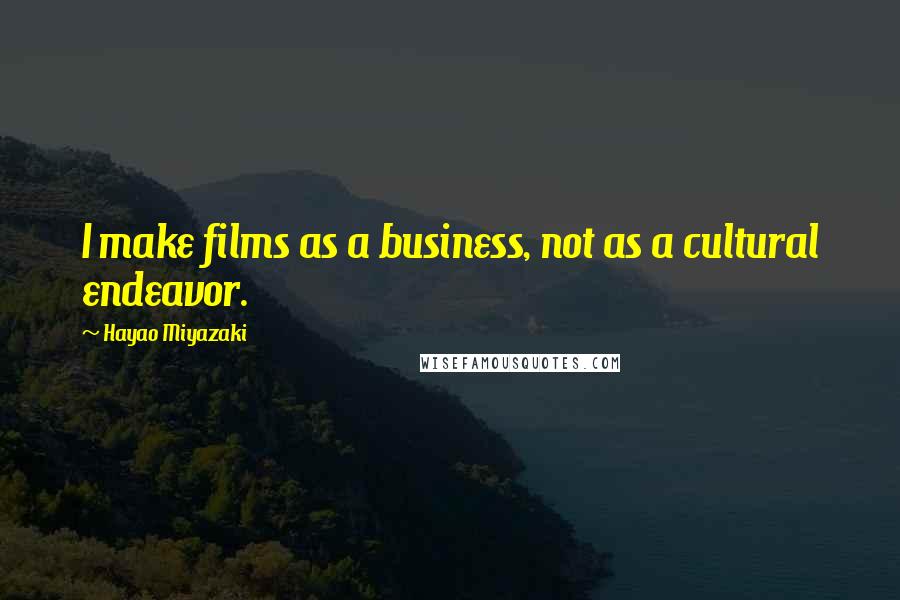 Hayao Miyazaki Quotes: I make films as a business, not as a cultural endeavor.