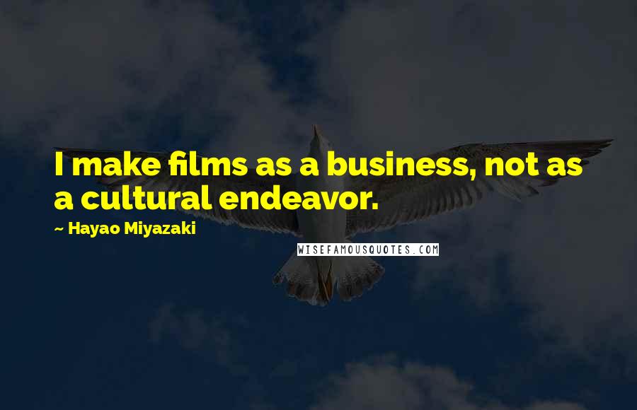 Hayao Miyazaki Quotes: I make films as a business, not as a cultural endeavor.