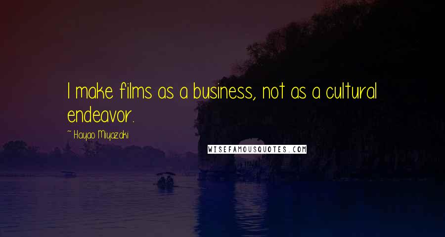 Hayao Miyazaki Quotes: I make films as a business, not as a cultural endeavor.