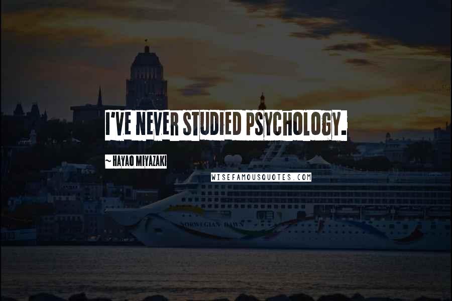 Hayao Miyazaki Quotes: I've never studied psychology.