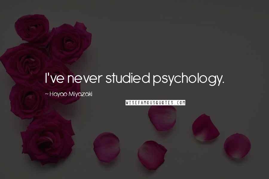 Hayao Miyazaki Quotes: I've never studied psychology.