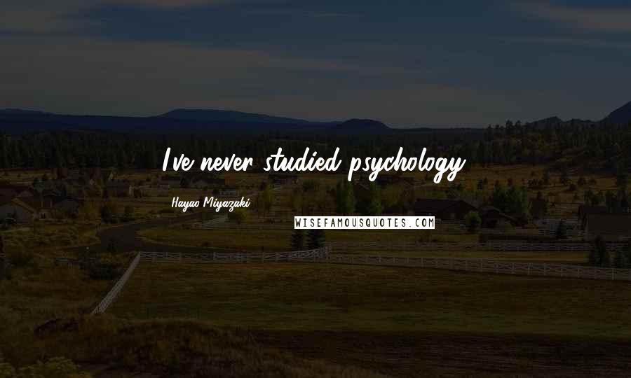 Hayao Miyazaki Quotes: I've never studied psychology.