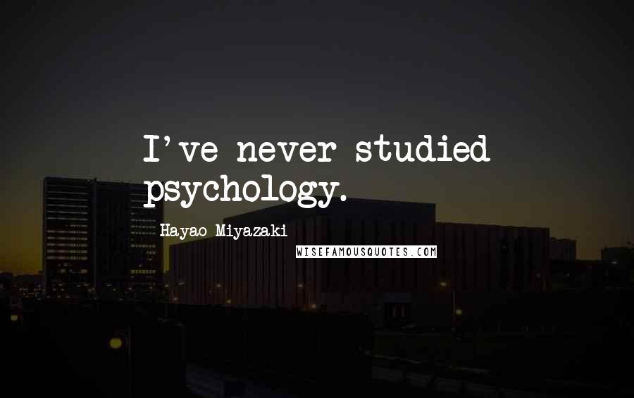 Hayao Miyazaki Quotes: I've never studied psychology.
