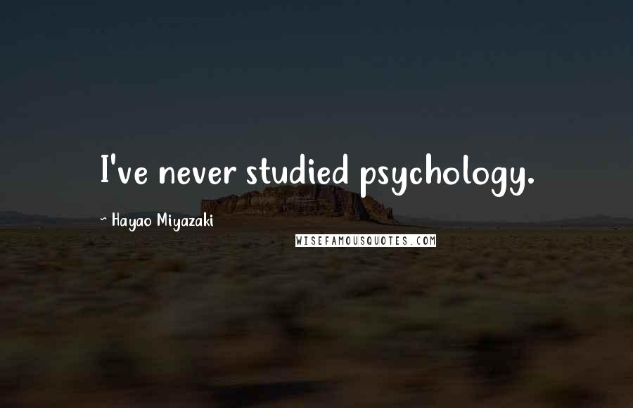 Hayao Miyazaki Quotes: I've never studied psychology.