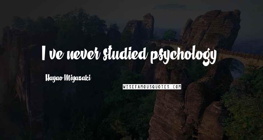 Hayao Miyazaki Quotes: I've never studied psychology.