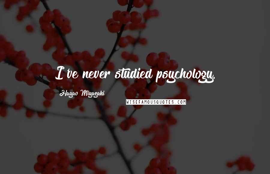 Hayao Miyazaki Quotes: I've never studied psychology.