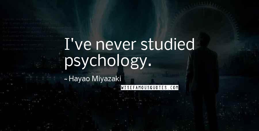 Hayao Miyazaki Quotes: I've never studied psychology.