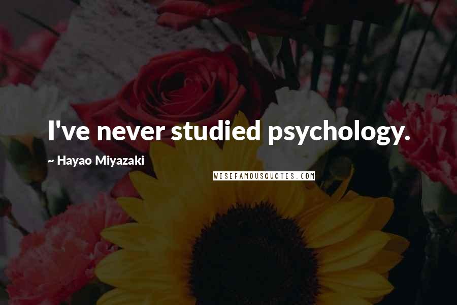 Hayao Miyazaki Quotes: I've never studied psychology.